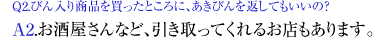 Q2.びん入り商品を買ったところに、あきびんを返してもいいの?A2.お酒屋さんなど、引き取ってくれるお店もあります。